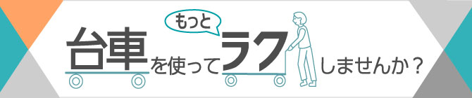 台車を使ってもっとラクしませんか？